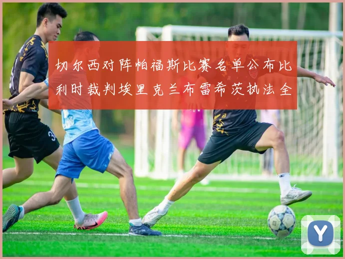 切尔西对阵帕福斯比赛名单公布比利时裁判埃里克兰布雷希茨执法全场