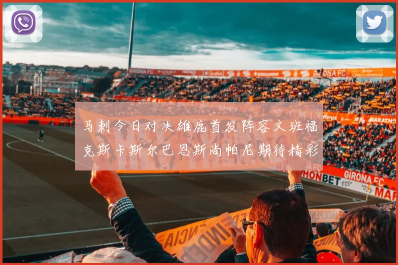 马刺今日对决雄鹿首发阵容文班福克斯卡斯尔巴恩斯尚帕尼期待精彩表现