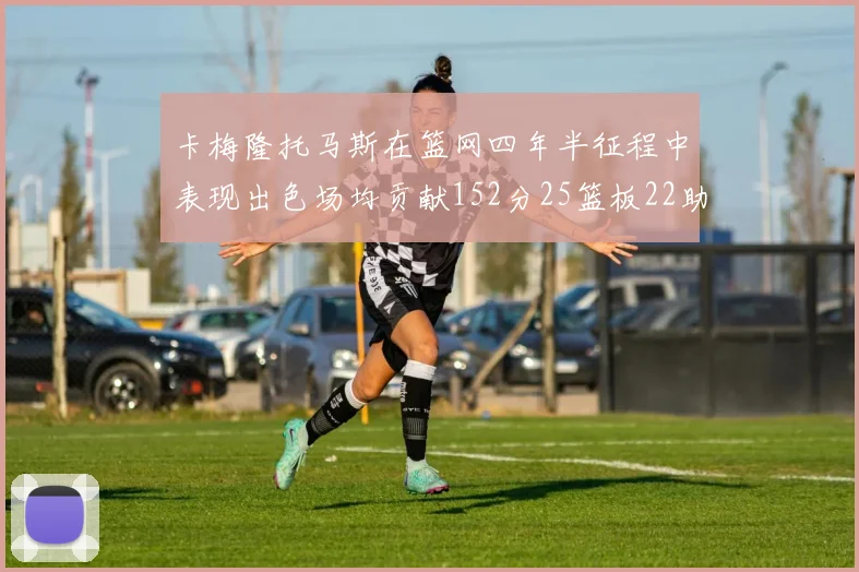 卡梅隆托马斯在篮网四年半征程中表现出色场均贡献152分25篮板22助攻